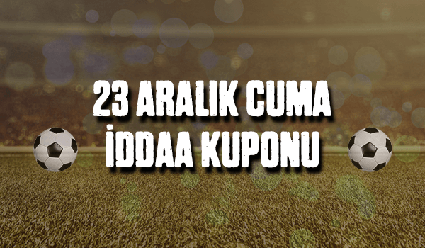 23 Aralık Cuma iddaa Kuponu