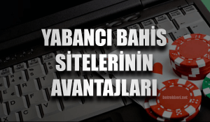 Yabancı Bahis Sitelerinin Avantajları