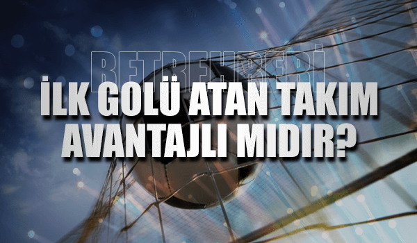 İlk Golü Atan Takım Avantajlı Mıdır