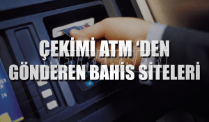 Çekimi ATM 'den Gönderen Bahis Siteleri
