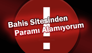 Bahis Sitesinden Paramı Alamıyorum