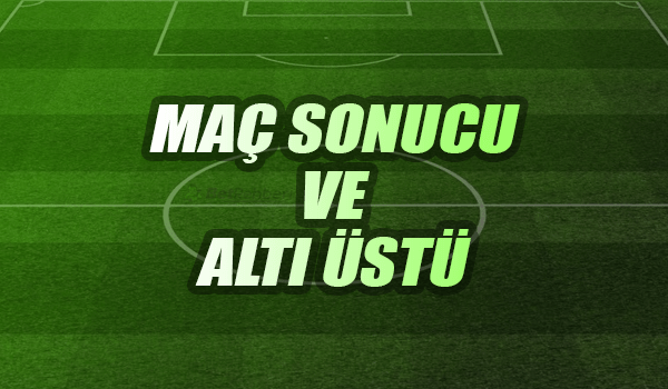 Maç Sonucu ve Altı Üstü